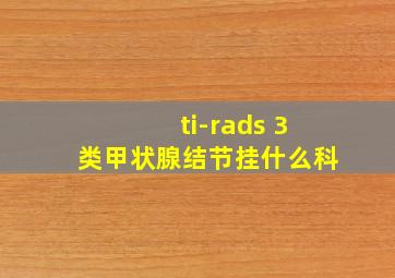 ti-rads 3类甲状腺结节挂什么科